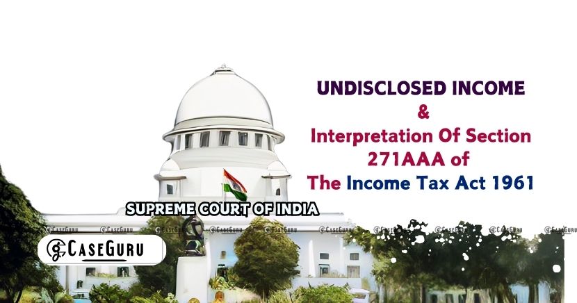 Supreme Court On Undisclosed Income and Penalty Under Section 271AAA Income Tax Act