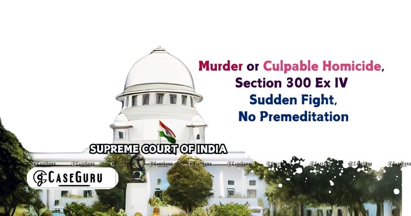 Murder; Exception IV of Section 300 IPC and Culpable Homicide