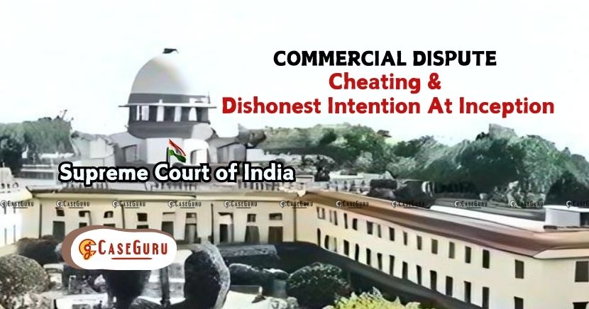 Supreme Court Quashes Cheating FIR in Commercial Dispute: No Dishonest Intention at Inception