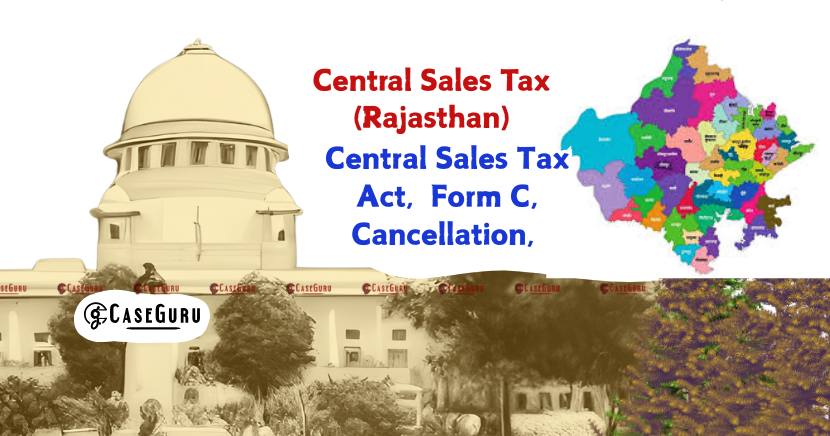 SC Strikes Down Rajasthan Rule on Cancellation of CST Form C