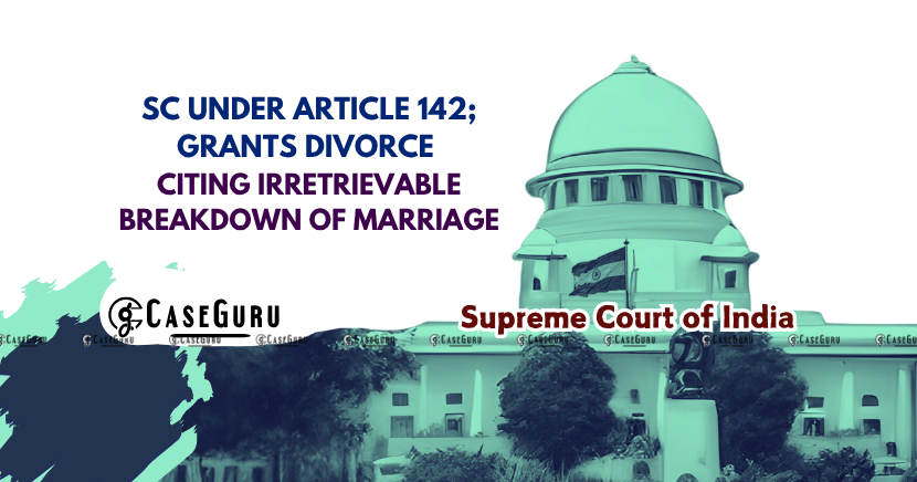 Supreme Court Grants Divorce on Irretrievable Breakdown under Article 142