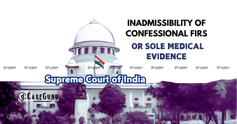Supreme Court Reaffirms Inadmissibility of Confessional FIRs or Solely on Medical Evidence