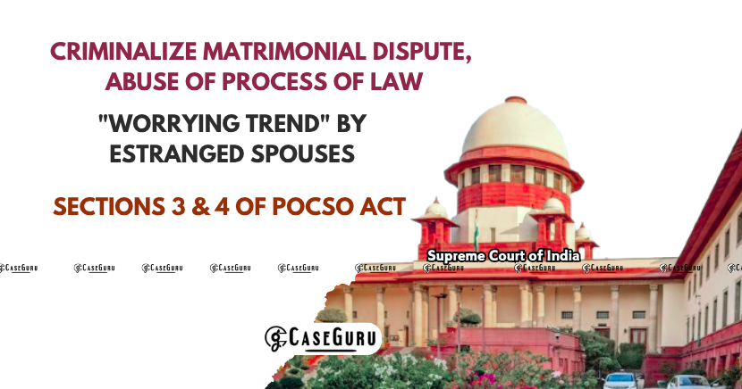 Supreme Court Quashes POCSO Case of Vexatious Litigation Based Around Matrimonial Feud